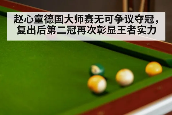 赵心童德国大师赛无可争议夺冠，复出后第二冠再次彰显王者实力
