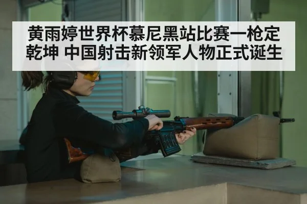 黄雨婷世界杯慕尼黑站比赛一枪定乾坤 中国射击新领军人物正式诞生