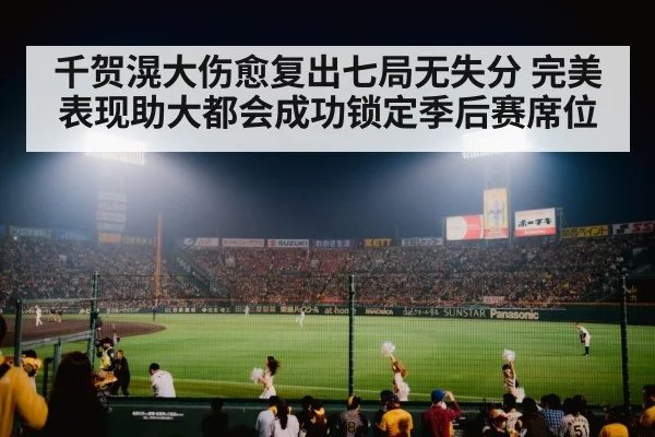 千贺滉大伤愈复出七局无失分 完美表现助大都会成功锁定季后赛席位