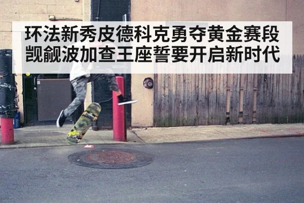 环法新秀皮德科克勇夺黄金赛段觊觎波加查王座誓要开启新时代